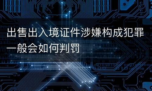 出售出入境证件涉嫌构成犯罪一般会如何判罚