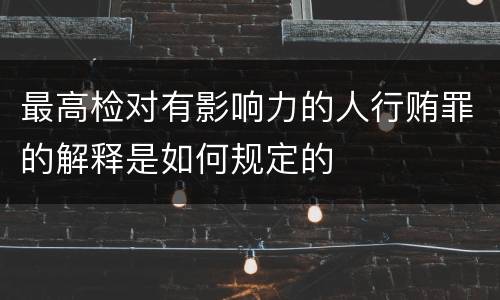 最高检对有影响力的人行贿罪的解释是如何规定的