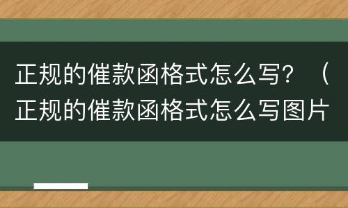 正规的催款函格式怎么写？（正规的催款函格式怎么写图片）