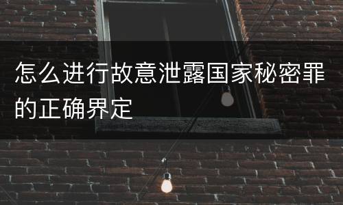 怎么进行故意泄露国家秘密罪的正确界定