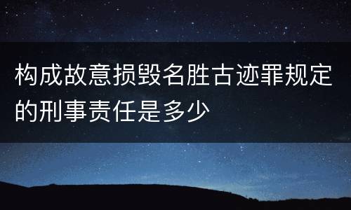 构成故意损毁名胜古迹罪规定的刑事责任是多少