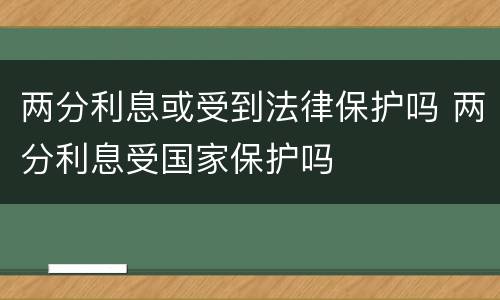 两分利息或受到法律保护吗 两分利息受国家保护吗