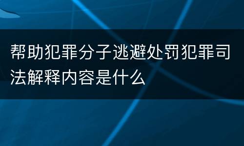 帮助犯罪分子逃避处罚犯罪司法解释内容是什么
