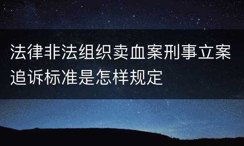 法律非法组织卖血案刑事立案追诉标准是怎样规定