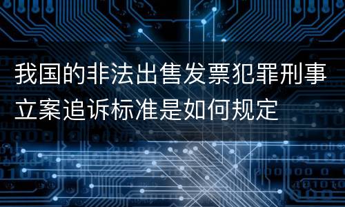我国的非法出售发票犯罪刑事立案追诉标准是如何规定