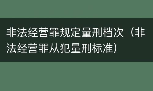 非法经营罪规定量刑档次（非法经营罪从犯量刑标准）