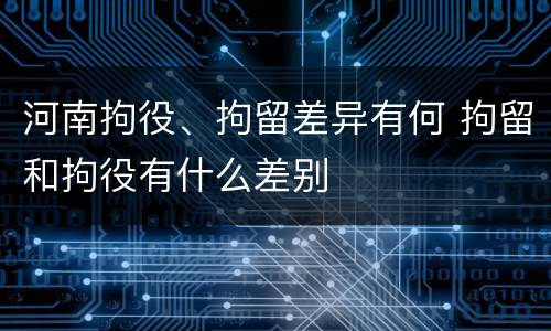河南拘役、拘留差异有何 拘留和拘役有什么差别