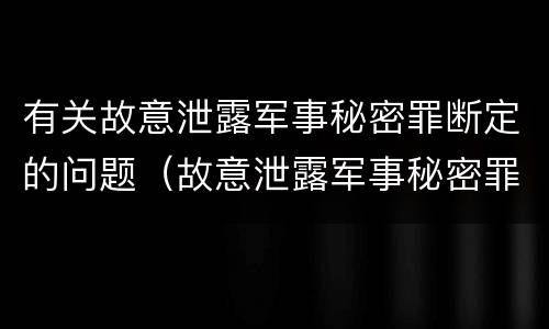 有关故意泄露军事秘密罪断定的问题（故意泄露军事秘密罪的主体）