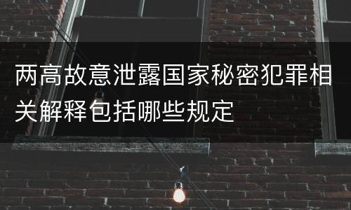 两高故意泄露国家秘密犯罪相关解释包括哪些规定