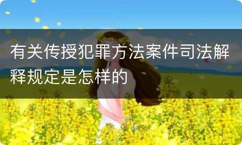 有关传授犯罪方法案件司法解释规定是怎样的