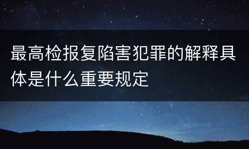 最高检报复陷害犯罪的解释具体是什么重要规定