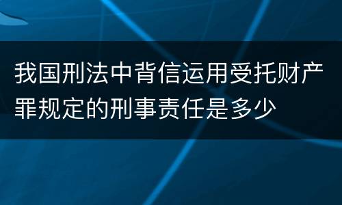 我国刑法中背信运用受托财产罪规定的刑事责任是多少