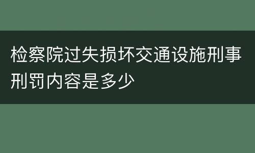 检察院过失损坏交通设施刑事刑罚内容是多少