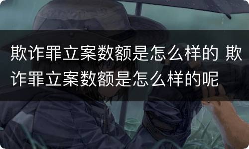 欺诈罪立案数额是怎么样的 欺诈罪立案数额是怎么样的呢