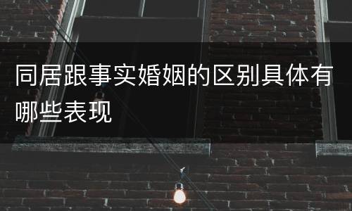 同居跟事实婚姻的区别具体有哪些表现