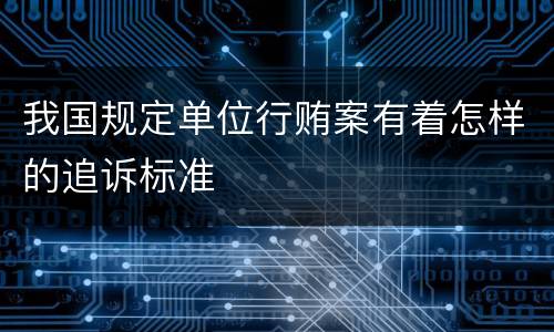 我国规定单位行贿案有着怎样的追诉标准