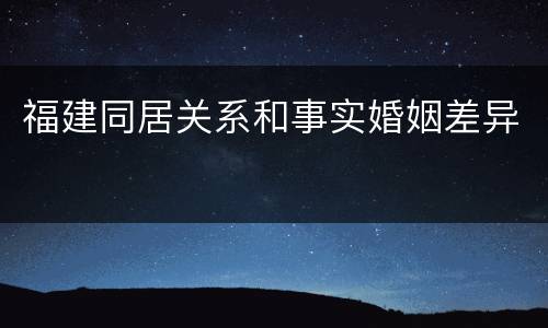 福建同居关系和事实婚姻差异