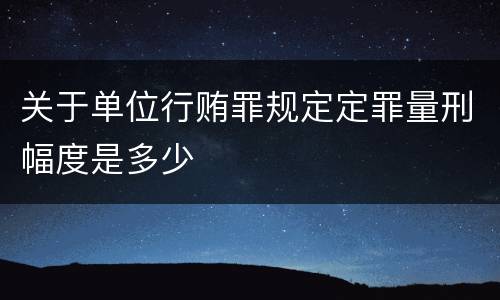 关于单位行贿罪规定定罪量刑幅度是多少