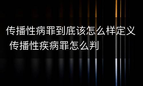 传播性病罪到底该怎么样定义 传播性疾病罪怎么判