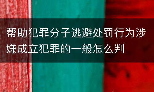 帮助犯罪分子逃避处罚行为涉嫌成立犯罪的一般怎么判