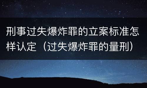 刑事过失爆炸罪的立案标准怎样认定（过失爆炸罪的量刑）