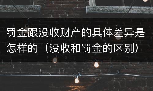 罚金跟没收财产的具体差异是怎样的（没收和罚金的区别）
