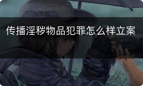 传播淫秽物品犯罪怎么样立案