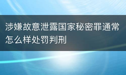 涉嫌故意泄露国家秘密罪通常怎么样处罚判刑