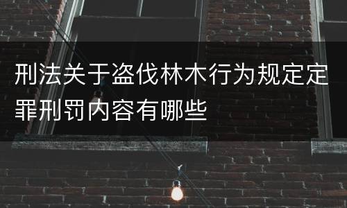 刑法关于盗伐林木行为规定定罪刑罚内容有哪些