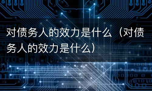 对债务人的效力是什么（对债务人的效力是什么）