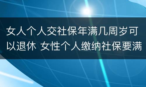 女人个人交社保年满几周岁可以退休 女性个人缴纳社保要满多少周岁才能领