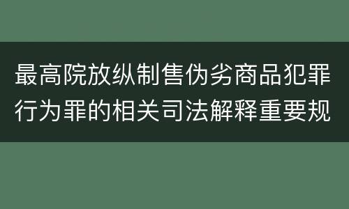 最高院放纵制售伪劣商品犯罪行为罪的相关司法解释重要规定都有哪些