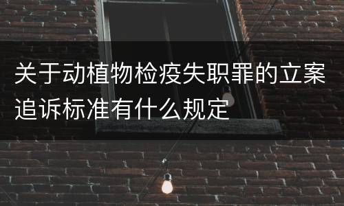 关于动植物检疫失职罪的立案追诉标准有什么规定
