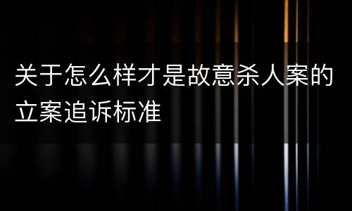 关于怎么样才是故意杀人案的立案追诉标准