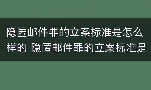 隐匿邮件罪的立案标准是怎么样的 隐匿邮件罪的立案标准是怎么样的呢