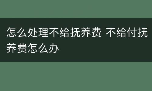 怎么处理不给抚养费 不给付抚养费怎么办