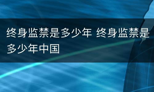 终身监禁是多少年 终身监禁是多少年中国