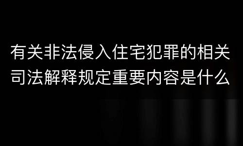 有关非法侵入住宅犯罪的相关司法解释规定重要内容是什么