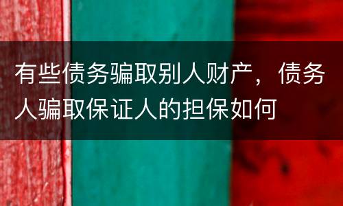 有些债务骗取别人财产，债务人骗取保证人的担保如何