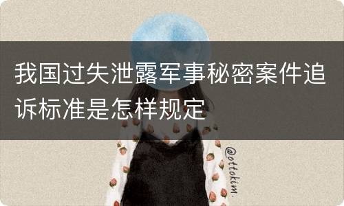 我国过失泄露军事秘密案件追诉标准是怎样规定