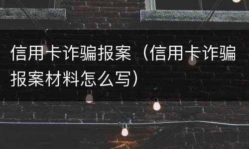 信用卡诈骗报案（信用卡诈骗报案材料怎么写）