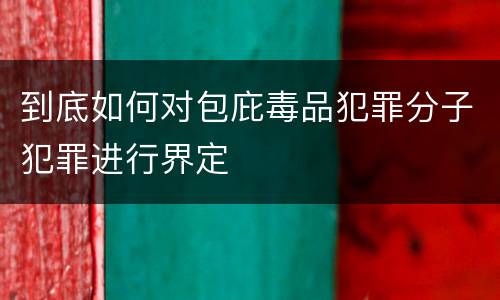 到底如何对包庇毒品犯罪分子犯罪进行界定