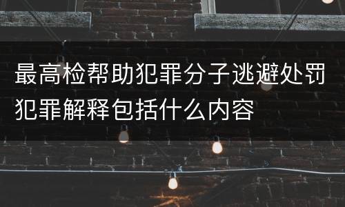 最高检帮助犯罪分子逃避处罚犯罪解释包括什么内容