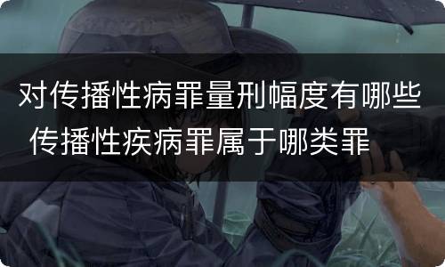 对传播性病罪量刑幅度有哪些 传播性疾病罪属于哪类罪