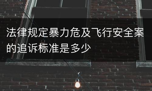 法律规定暴力危及飞行安全案的追诉标准是多少