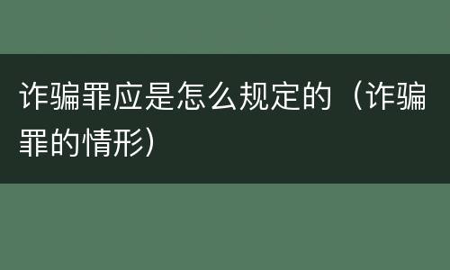 诈骗罪应是怎么规定的（诈骗罪的情形）