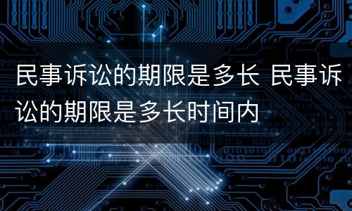 民事诉讼的期限是多长 民事诉讼的期限是多长时间内