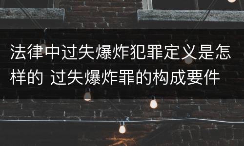 法律中过失爆炸犯罪定义是怎样的 过失爆炸罪的构成要件