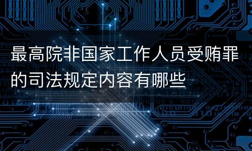 最高院非国家工作人员受贿罪的司法规定内容有哪些