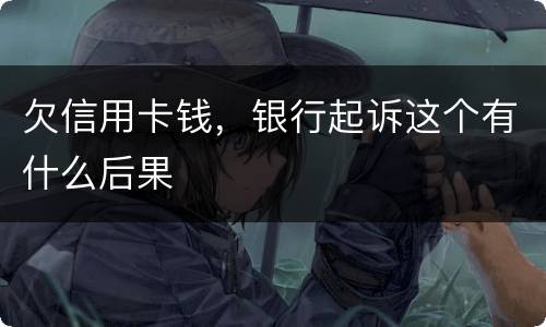 欠信用卡钱，银行起诉这个有什么后果